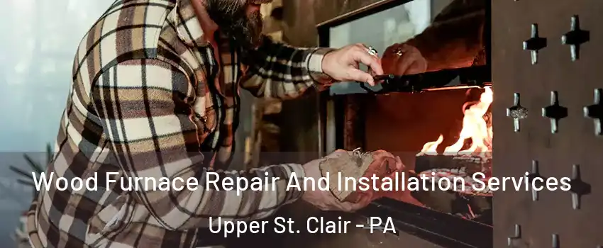  Wood Furnace Repair And Installation Services Upper St. Clair - PA